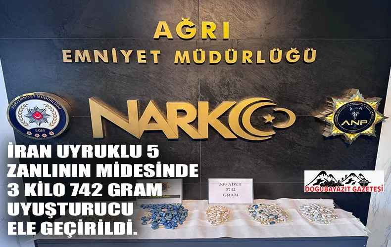 AĞRI’DA YAKALANAN 5 ZANLININ MİDESİNDEN 3 KİLO 742 GRAM UYUŞTURUCU ÇIKTI