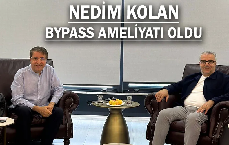 AV. MEHMET NEDİM KOLAN, BYPASS AMELİYATI OLDU