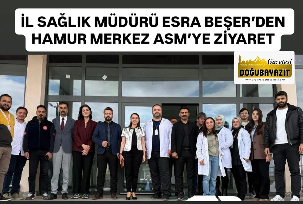 İL SAĞLIK MÜDÜRÜ ESRA BEŞER’DEN HAMUR MERKEZ ASM’YE ZİYARET
