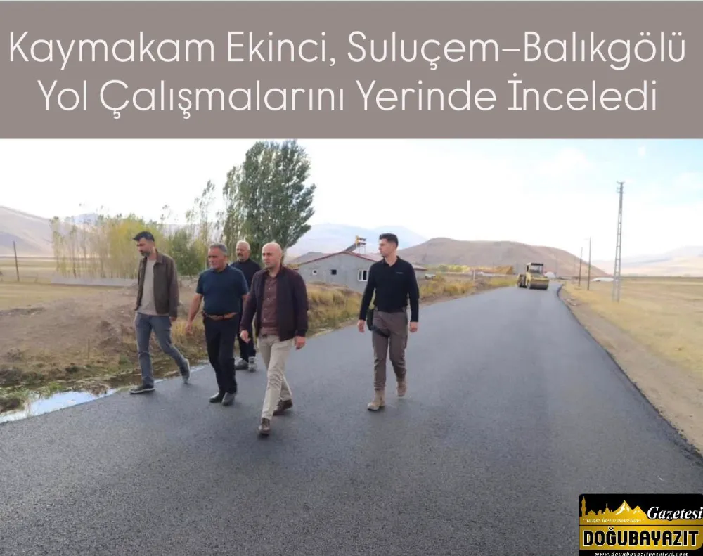 Kaymakam Ekinci, Suluçem–Balıkgölü Yol Çalışmalarını Yerinde İnceledi