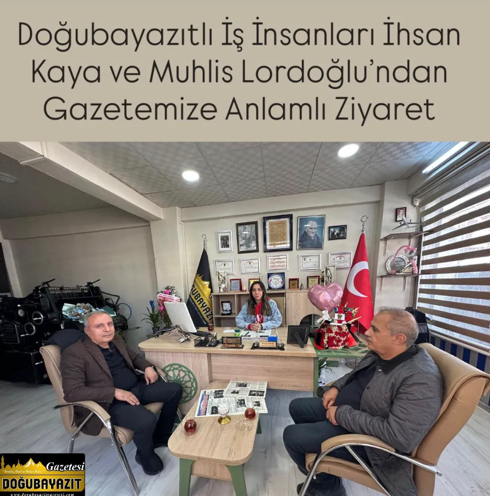 Doğubayazıtlı İş İnsanları İhsan Kaya ve Muhlis Lordoğlu’ndan Gazetemize Anlamlı Ziyaret