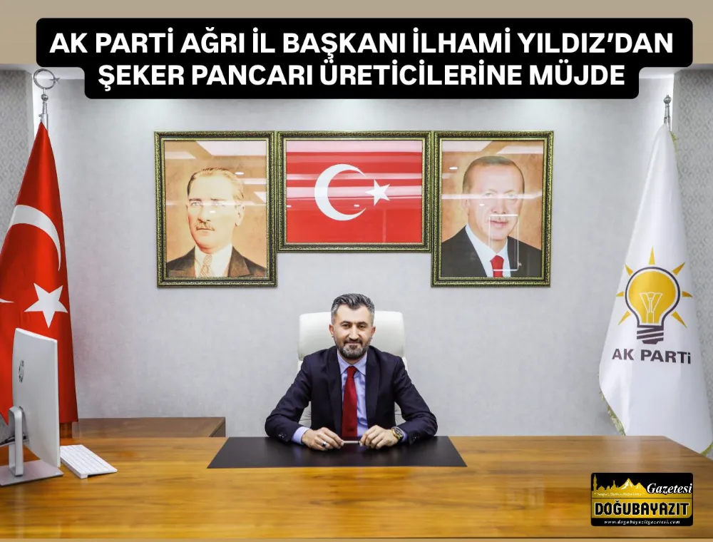 AK PARTİ AĞRI İL BAŞKANI İLHAMİ YILDIZ’DAN ŞEKER PANCARI ÜRETİCİLERİNE MÜJDE