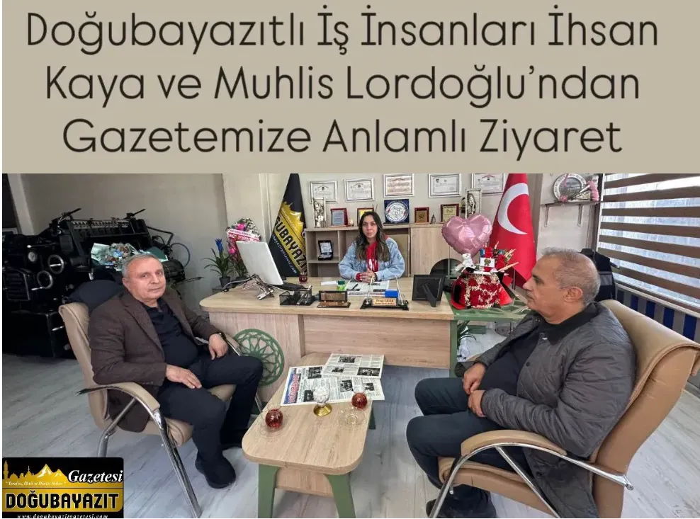 Doğubayazıtlı İş İnsanları İhsan Kaya ve Muhlis Lordoğlu’ndan Gazetemize Anlamlı Ziyaret