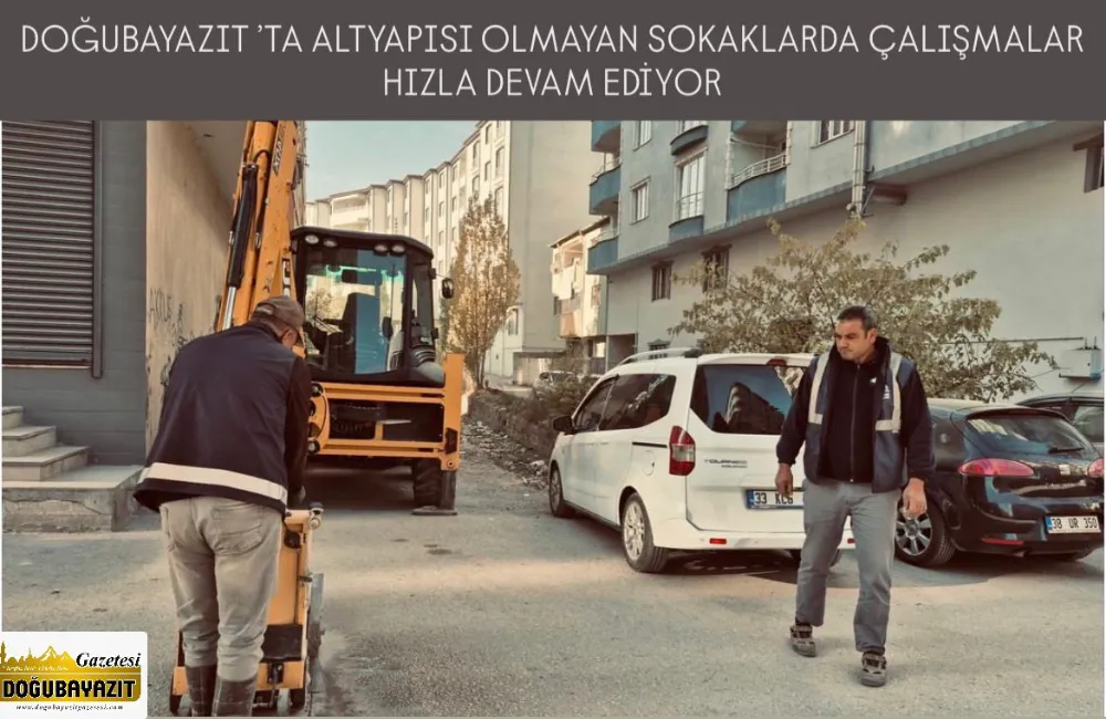 DOĞUBAYAZIT ’TA ALTYAPISI OLMAYAN SOKAKLARDA ÇALIŞMALAR HIZLA DEVAM EDİYOR