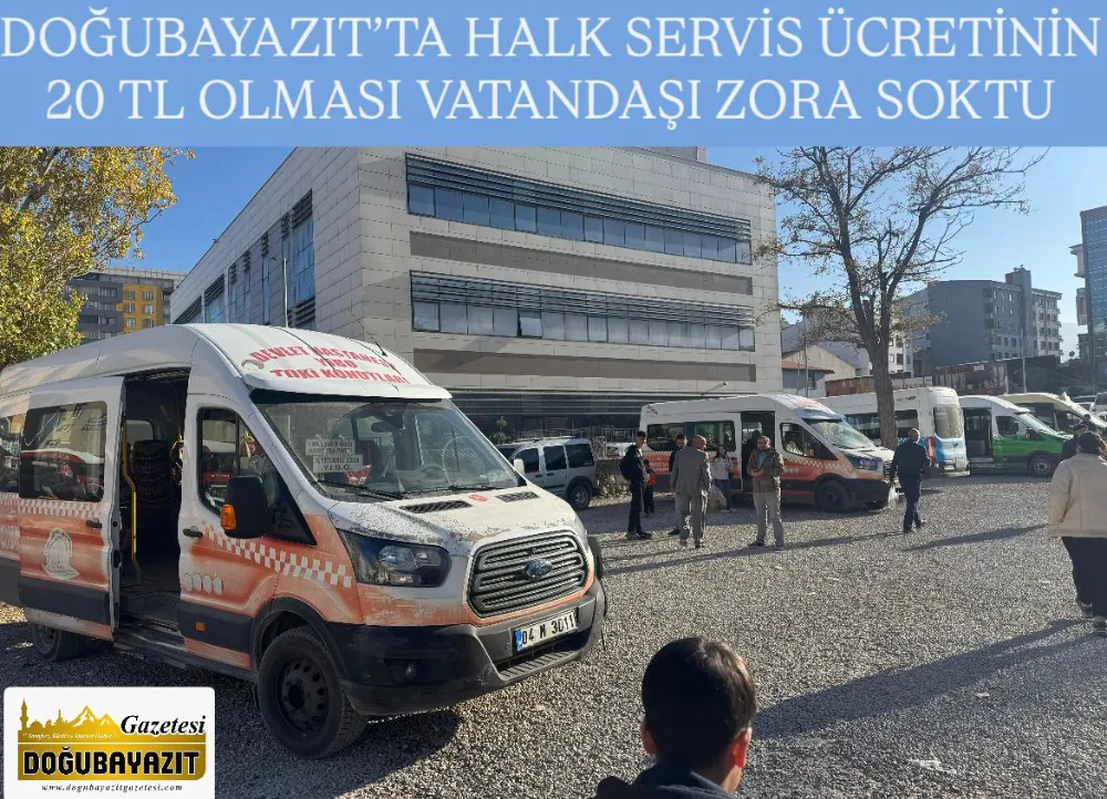 DOĞUBAYAZIT’TA HALK SERVİS ÜCRETİNİN 20 TL OLMASI VATANDAŞI ZORA SOKTU