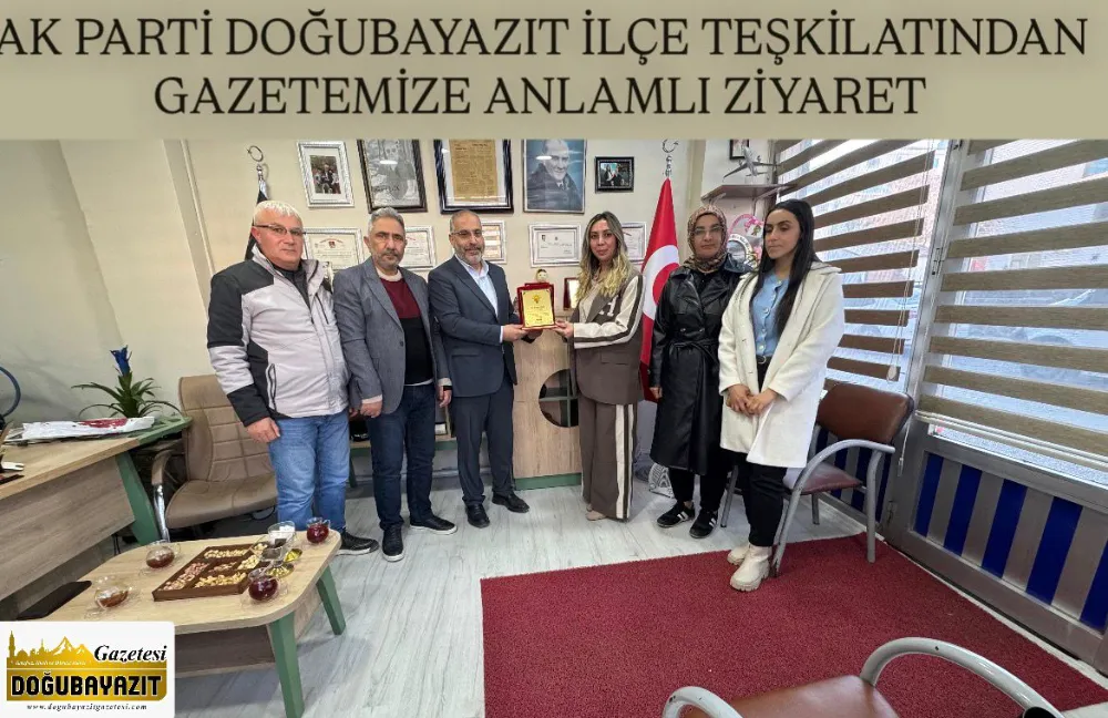 AK PARTİ DOĞUBAYAZIT İLÇE TEŞKİLATINDAN GAZETEMIZE ANLAMLI ZİYARET
