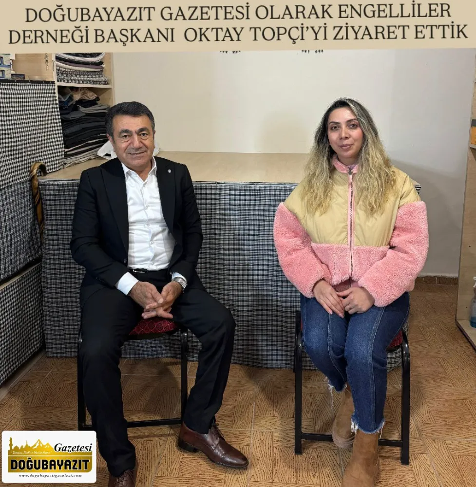 DOĞUBAYAZIT GAZETESİ OLARAK ENGELLİLER DERNEĞİ BAŞKANI  OKTAY TOPÇİ’Yİ ZİYARET ETTİK