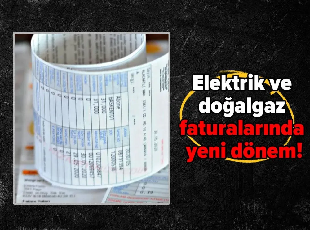 ELEKTRİK VE DOĞALGAZ FATURALARINDA YENİ DÖNEM!