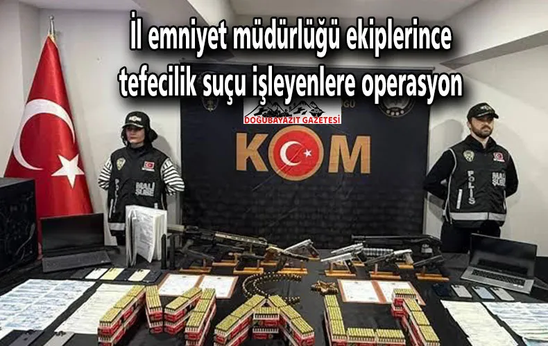 İL EMNİYET MÜDÜRLÜĞÜ EKİPLERİNCE TEFECİLİK SUÇU İŞLEYENLERE OPERASYON