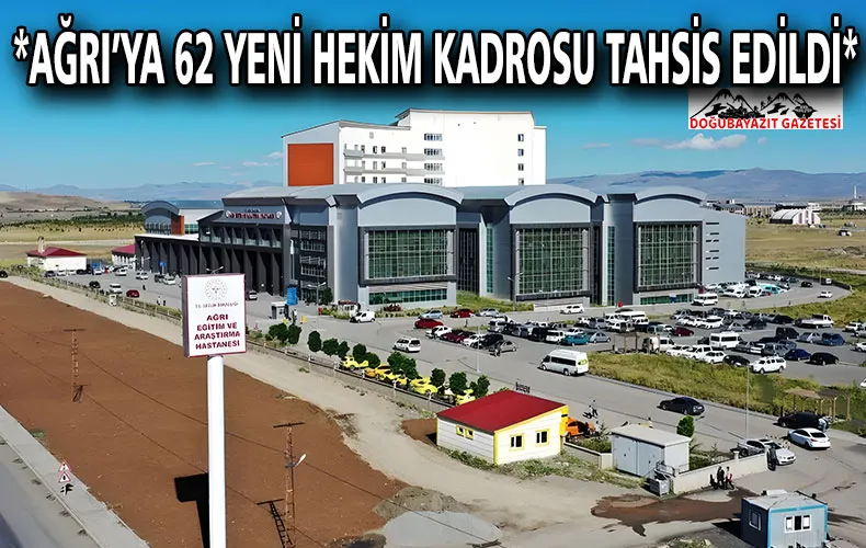 *AĞRI’YA 62 YENİ HEKİM KADROSU TAHSİS EDİLDİ*