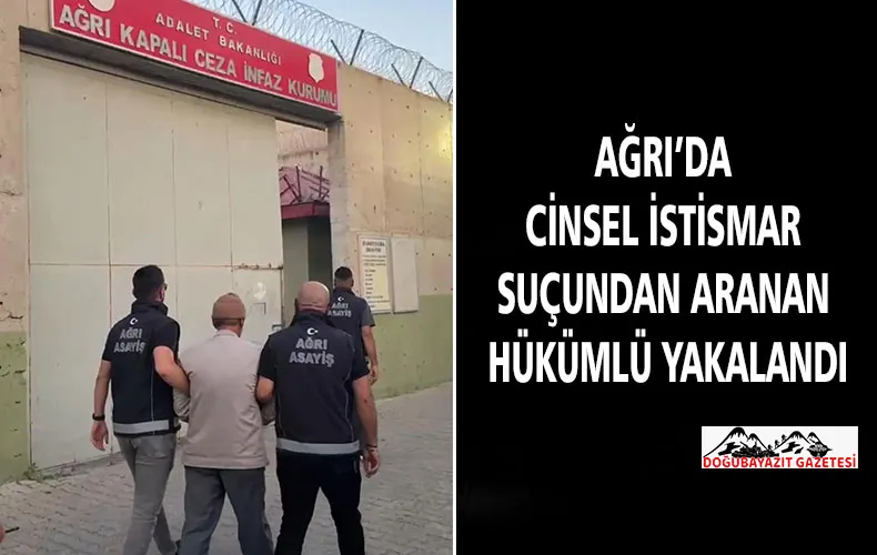 AĞRI’DA CİNSEL İSTİSMAR SUÇUNDAN ARANAN HÜKÜMLÜ YAKALANDI