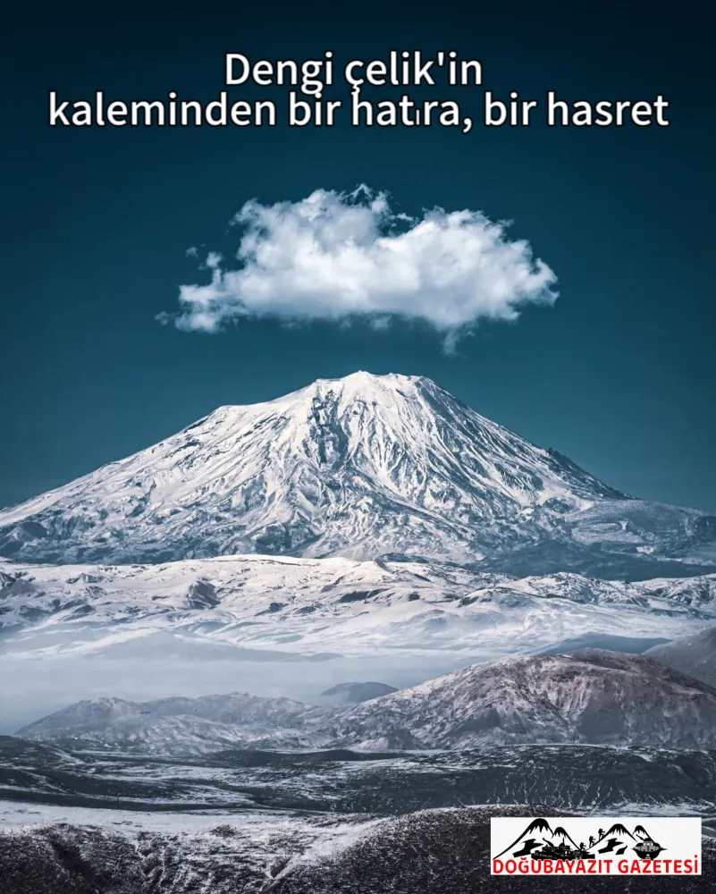 AĞRI DAĞI’NIN SESSİZ YÜCELİĞİ: DENGİ ÇELİK’İN KALEMİNDEN BİR HATIRA, BİR HASRET