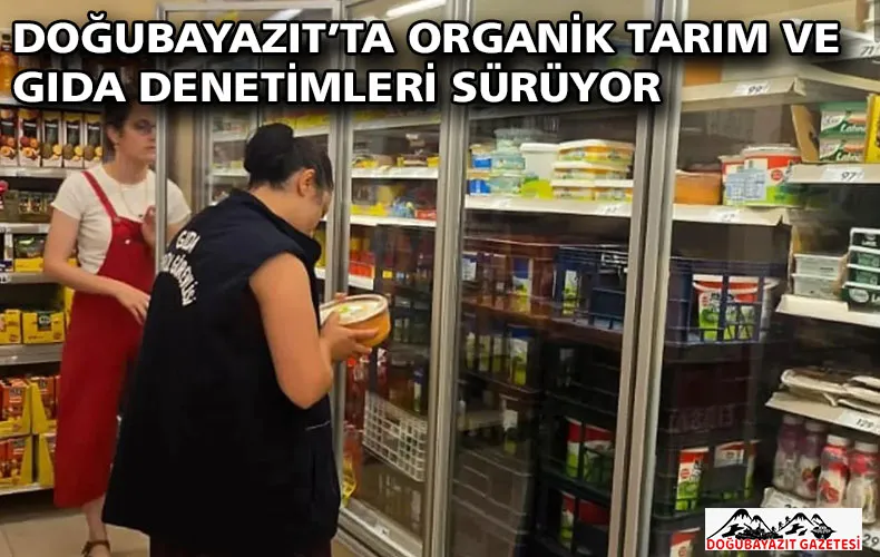 DOĞUBAYAZIT’TA ORGANİK TARIM VE GIDA DENETİMLERİ SÜRÜYOR
