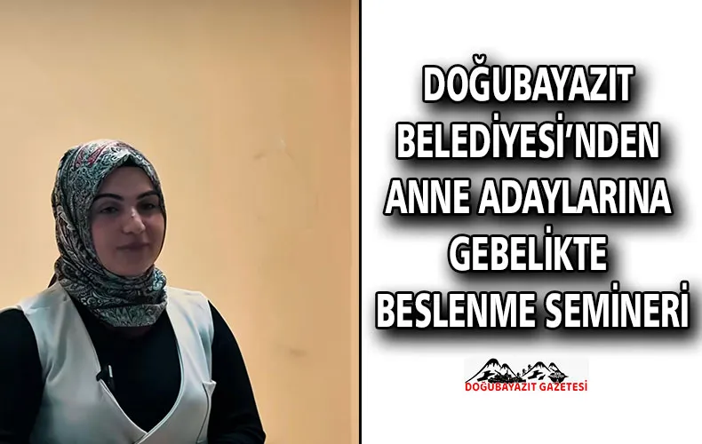 DOĞUBAYAZIT BELEDİYESİ’NDEN ANNE ADAYLARINA GEBELİKTE BESLENME SEMİNERİ