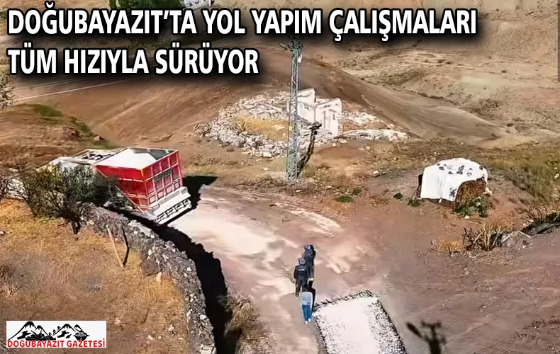 DOĞUBAYAZIT’TA YOL YAPIM ÇALIŞMALARI TÜM HIZIYLA SÜRÜYOR