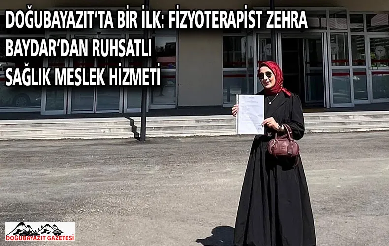 DOĞUBAYAZIT’TA BİR İLK: FİZYOTERAPİST ZEHRA BAYDAR’DAN RUHSATLI SAĞLIK MESLEK HİZMETİ