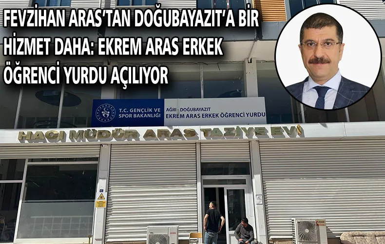 FEVZİHAN ARAS’TAN DOĞUBAYAZIT’A BİR HİZMET DAHA: EKREM ARAS ERKEK ÖĞRENCİ YURDU AÇILIYOR