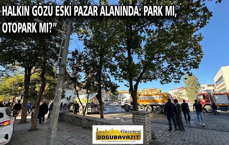 HALKIN GÖZÜ ESKİ PAZAR ALANINDA: PARK MI, OTOPARK MI?”
