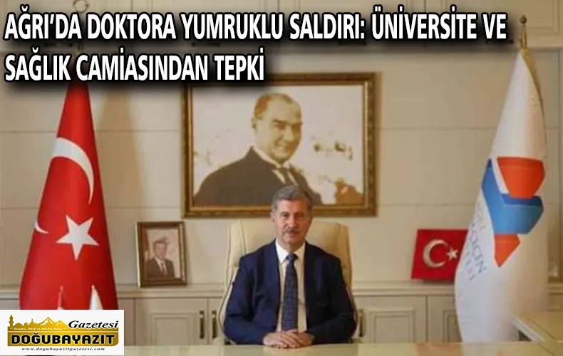 AĞRI’DA DOKTORA YUMRUKLU SALDIRI: ÜNİVERSİTE VE SAĞLIK CAMİASINDAN TEPKİ
