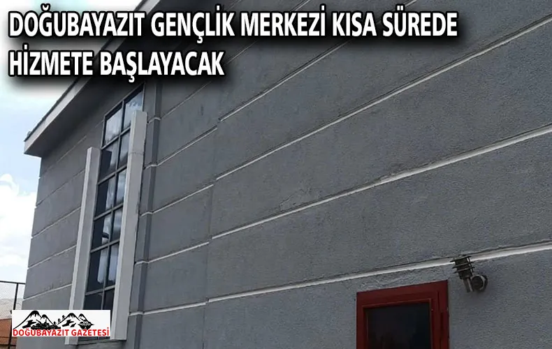 DOĞUBAYAZIT GENÇLİK MERKEZİ KISA SÜREDE HİZMETE BAŞLAYACAK