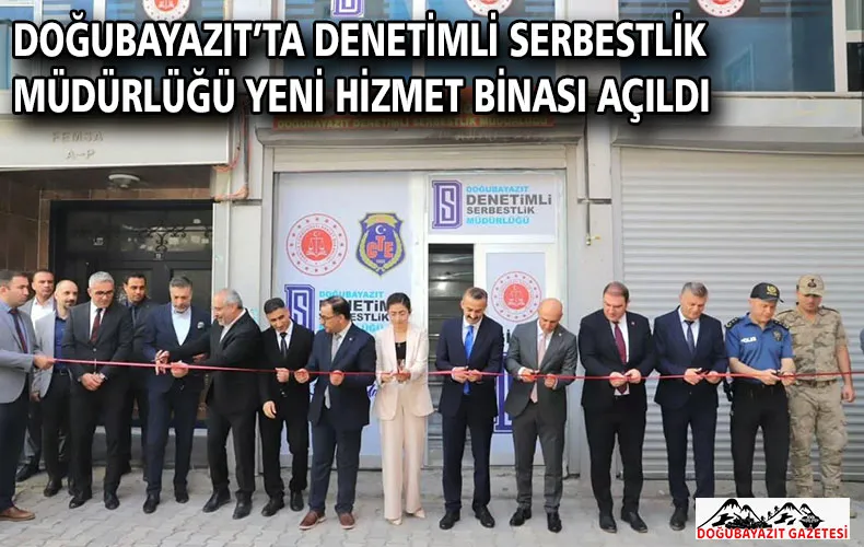 DOĞUBAYAZIT’TA DENETİMLİ SERBESTLİK MÜDÜRLÜĞÜ YENİ HİZMET BİNASI AÇILDI