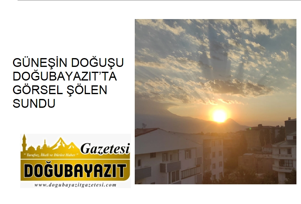 GÜNEŞİN DOĞUŞU DOĞUBAYAZIT’TA GÖRSEL ŞÖLEN SUNDU
