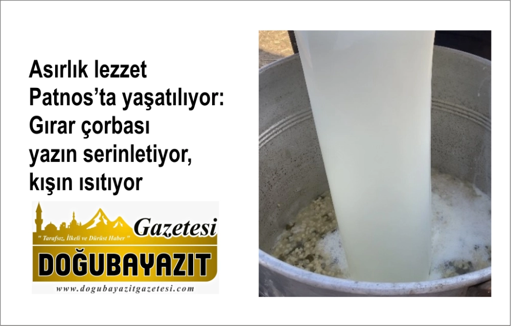 Asırlık lezzet Patnos’ta yaşatılıyor: Gırar çorbası yazın serinletiyor, kışın ısıtıyor