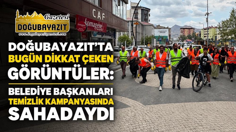 Doğubayazıt’ta Bugün Dikkat Çeken Görüntüler: Belediye Başkanları Temizlik Kampanyasında Sahadaydı